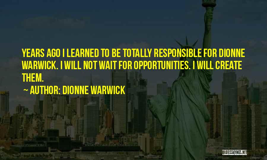 Dionne Warwick Quotes: Years Ago I Learned To Be Totally Responsible For Dionne Warwick. I Will Not Wait For Opportunities. I Will Create