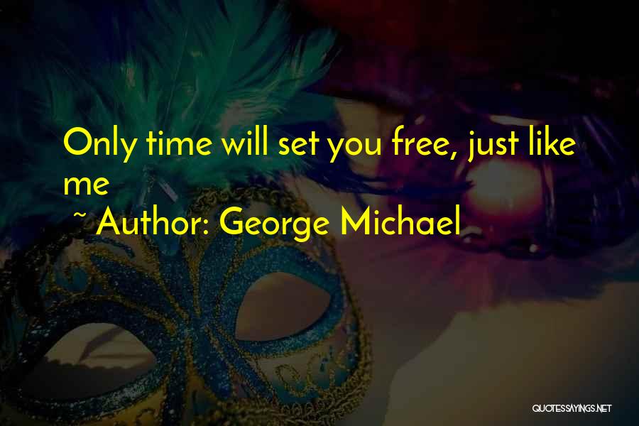 George Michael Quotes: Only Time Will Set You Free, Just Like Me