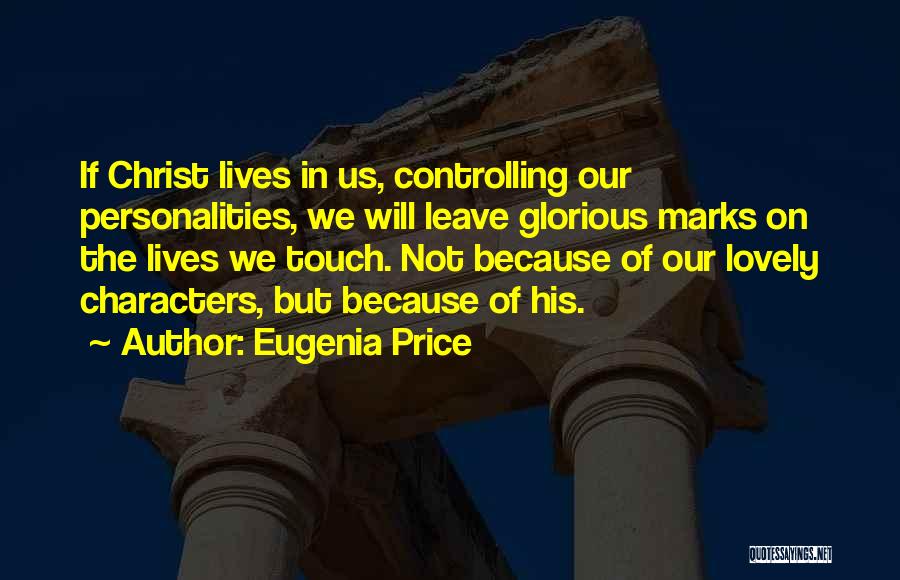 Eugenia Price Quotes: If Christ Lives In Us, Controlling Our Personalities, We Will Leave Glorious Marks On The Lives We Touch. Not Because