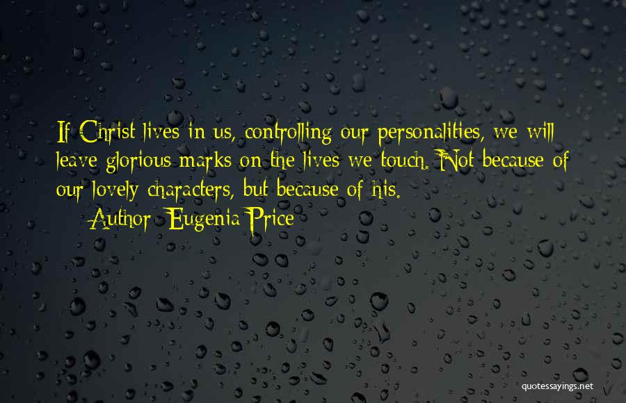 Eugenia Price Quotes: If Christ Lives In Us, Controlling Our Personalities, We Will Leave Glorious Marks On The Lives We Touch. Not Because