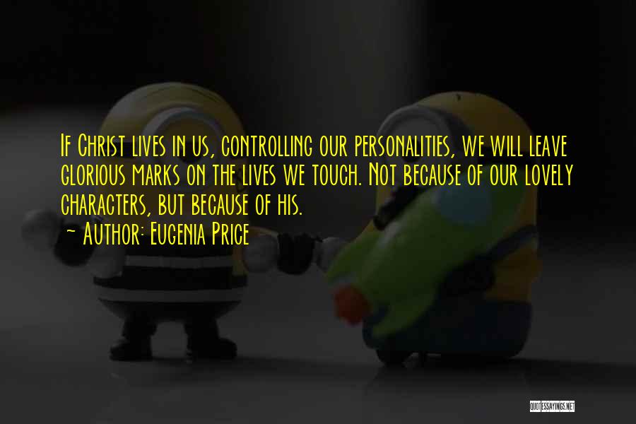 Eugenia Price Quotes: If Christ Lives In Us, Controlling Our Personalities, We Will Leave Glorious Marks On The Lives We Touch. Not Because