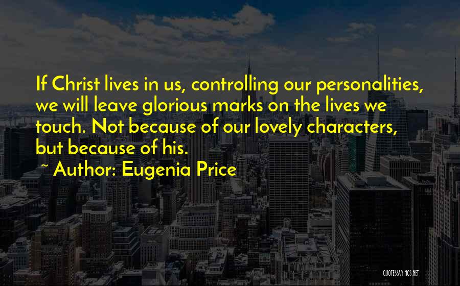 Eugenia Price Quotes: If Christ Lives In Us, Controlling Our Personalities, We Will Leave Glorious Marks On The Lives We Touch. Not Because