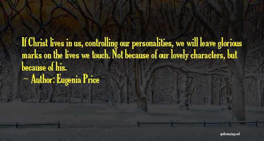 Eugenia Price Quotes: If Christ Lives In Us, Controlling Our Personalities, We Will Leave Glorious Marks On The Lives We Touch. Not Because