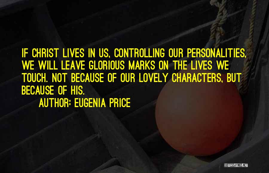Eugenia Price Quotes: If Christ Lives In Us, Controlling Our Personalities, We Will Leave Glorious Marks On The Lives We Touch. Not Because