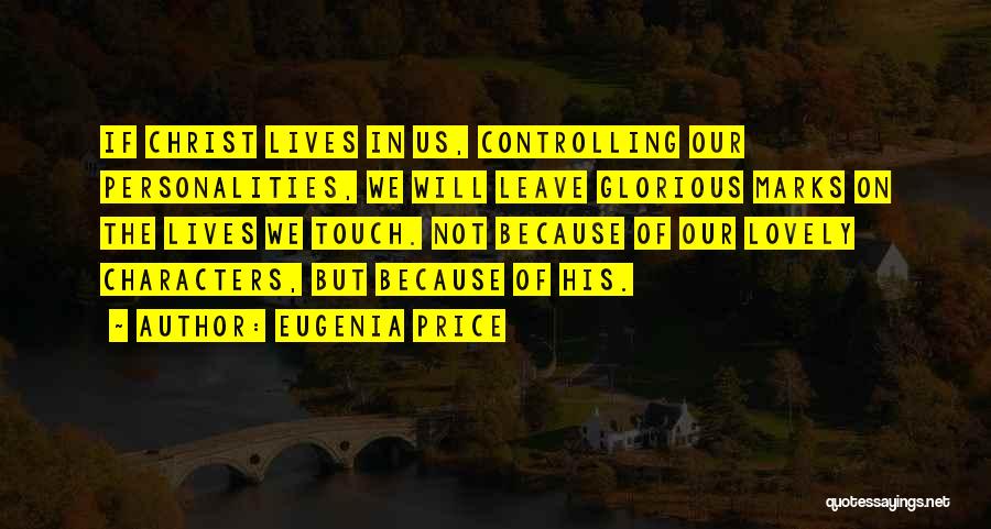 Eugenia Price Quotes: If Christ Lives In Us, Controlling Our Personalities, We Will Leave Glorious Marks On The Lives We Touch. Not Because