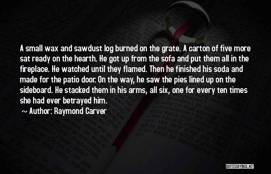 Raymond Carver Quotes: A Small Wax And Sawdust Log Burned On The Grate. A Carton Of Five More Sat Ready On The Hearth.