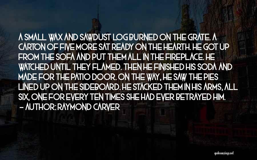 Raymond Carver Quotes: A Small Wax And Sawdust Log Burned On The Grate. A Carton Of Five More Sat Ready On The Hearth.