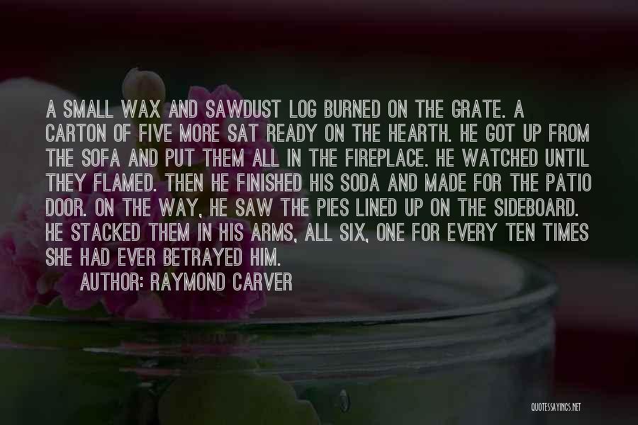 Raymond Carver Quotes: A Small Wax And Sawdust Log Burned On The Grate. A Carton Of Five More Sat Ready On The Hearth.