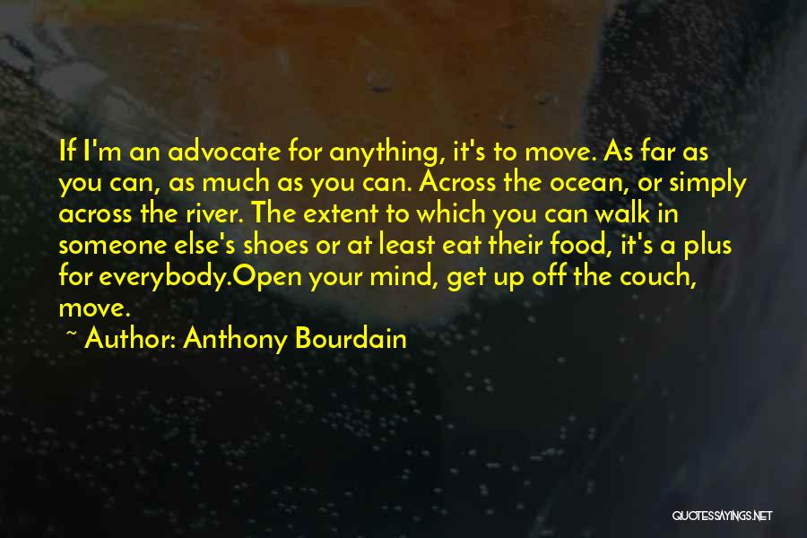 Anthony Bourdain Quotes: If I'm An Advocate For Anything, It's To Move. As Far As You Can, As Much As You Can. Across