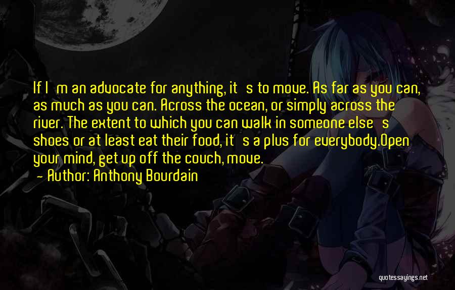 Anthony Bourdain Quotes: If I'm An Advocate For Anything, It's To Move. As Far As You Can, As Much As You Can. Across