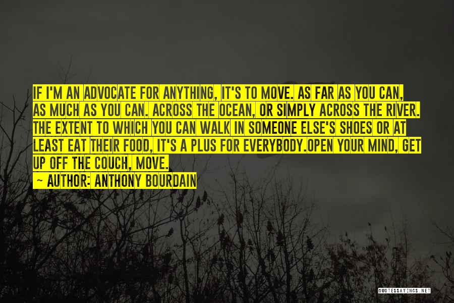 Anthony Bourdain Quotes: If I'm An Advocate For Anything, It's To Move. As Far As You Can, As Much As You Can. Across