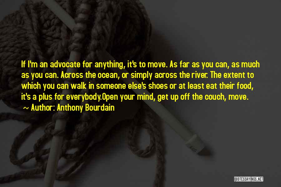 Anthony Bourdain Quotes: If I'm An Advocate For Anything, It's To Move. As Far As You Can, As Much As You Can. Across