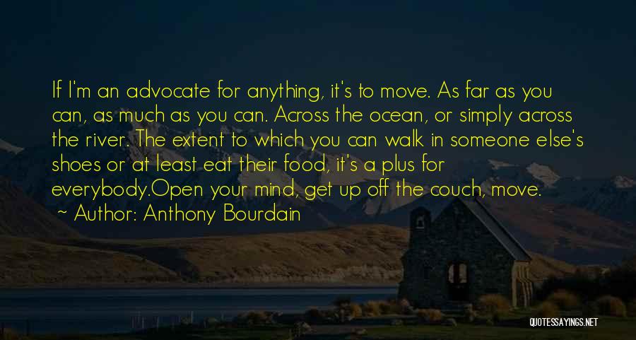 Anthony Bourdain Quotes: If I'm An Advocate For Anything, It's To Move. As Far As You Can, As Much As You Can. Across