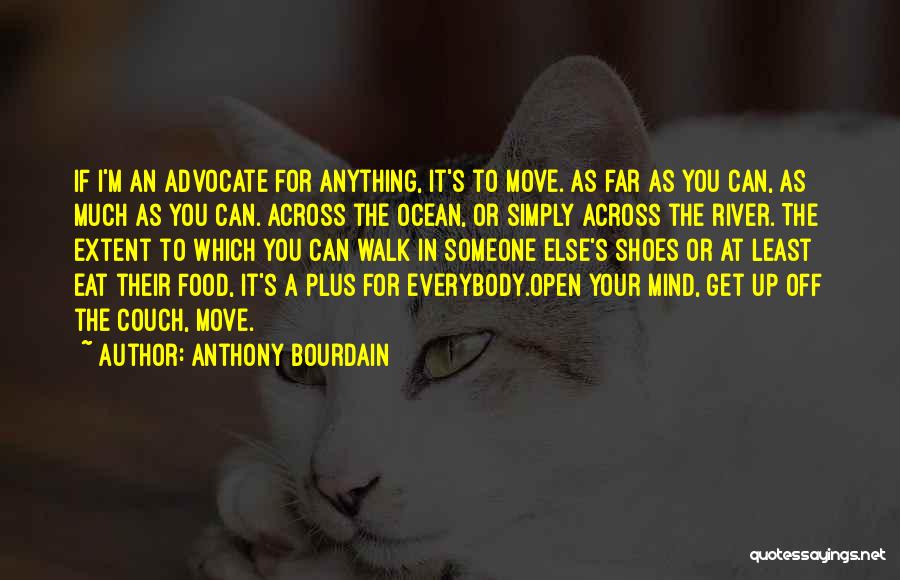 Anthony Bourdain Quotes: If I'm An Advocate For Anything, It's To Move. As Far As You Can, As Much As You Can. Across