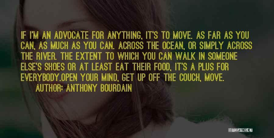 Anthony Bourdain Quotes: If I'm An Advocate For Anything, It's To Move. As Far As You Can, As Much As You Can. Across