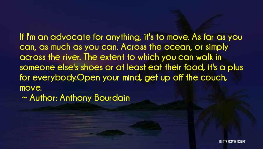 Anthony Bourdain Quotes: If I'm An Advocate For Anything, It's To Move. As Far As You Can, As Much As You Can. Across