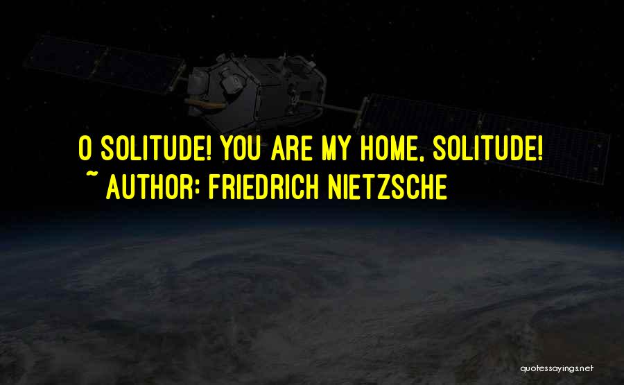 Friedrich Nietzsche Quotes: O Solitude! You Are My Home, Solitude!