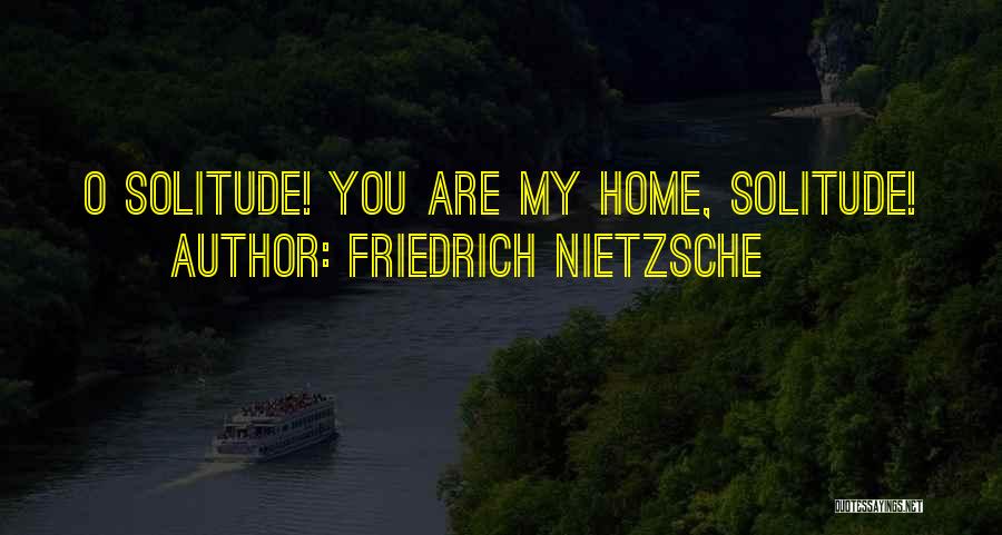 Friedrich Nietzsche Quotes: O Solitude! You Are My Home, Solitude!