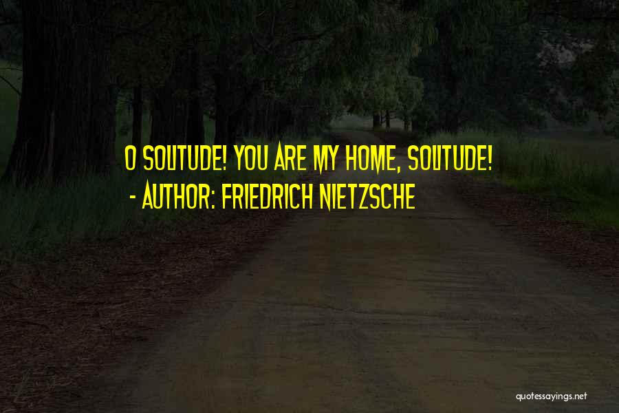Friedrich Nietzsche Quotes: O Solitude! You Are My Home, Solitude!