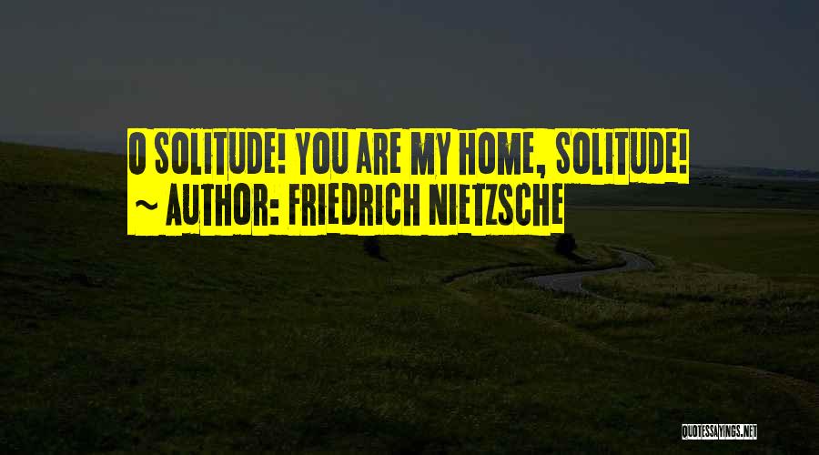 Friedrich Nietzsche Quotes: O Solitude! You Are My Home, Solitude!