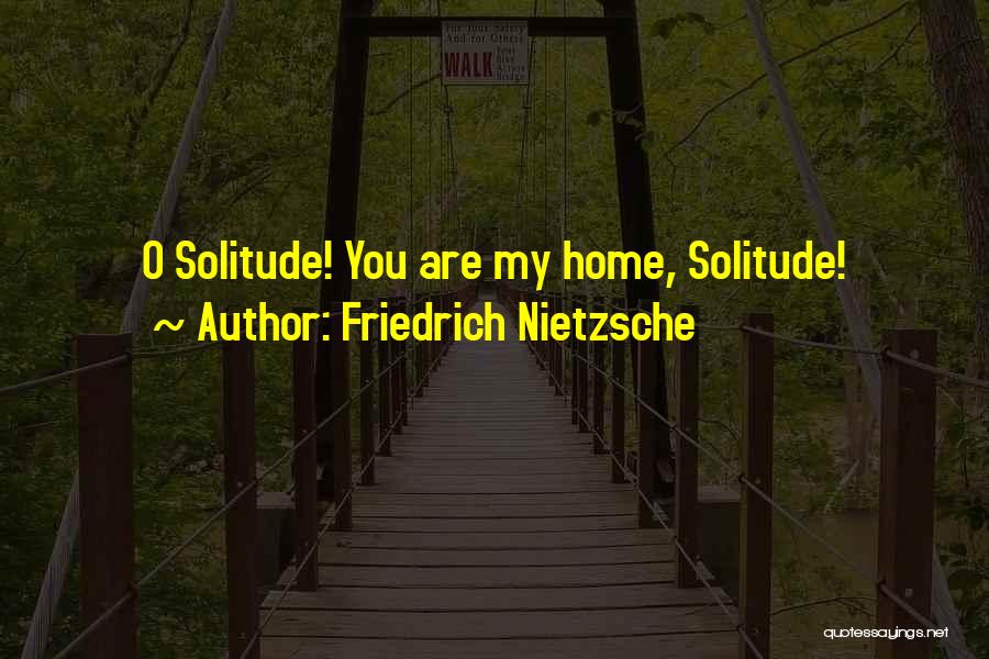 Friedrich Nietzsche Quotes: O Solitude! You Are My Home, Solitude!
