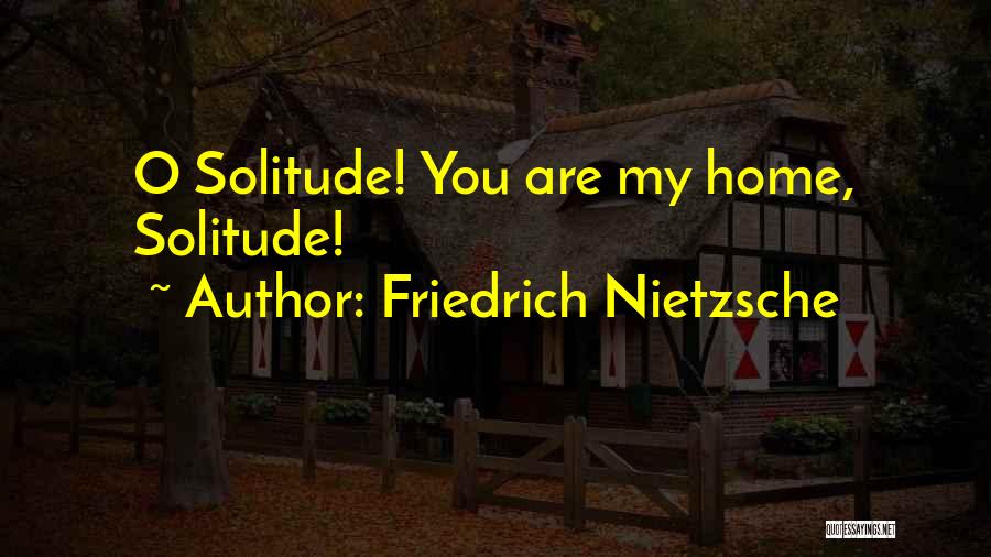 Friedrich Nietzsche Quotes: O Solitude! You Are My Home, Solitude!