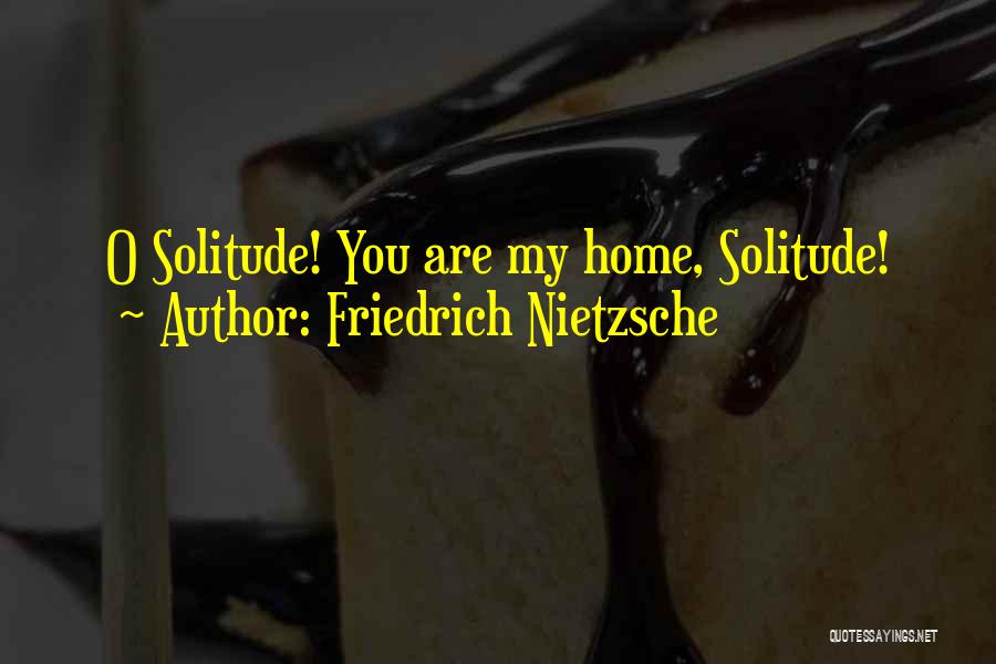 Friedrich Nietzsche Quotes: O Solitude! You Are My Home, Solitude!