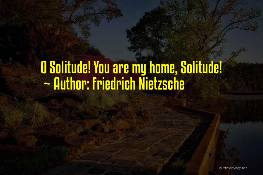 Friedrich Nietzsche Quotes: O Solitude! You Are My Home, Solitude!