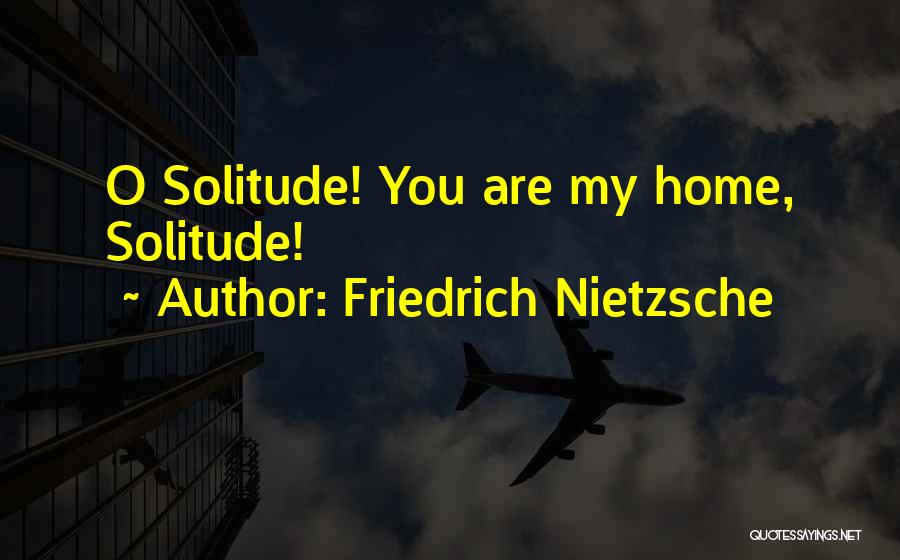 Friedrich Nietzsche Quotes: O Solitude! You Are My Home, Solitude!