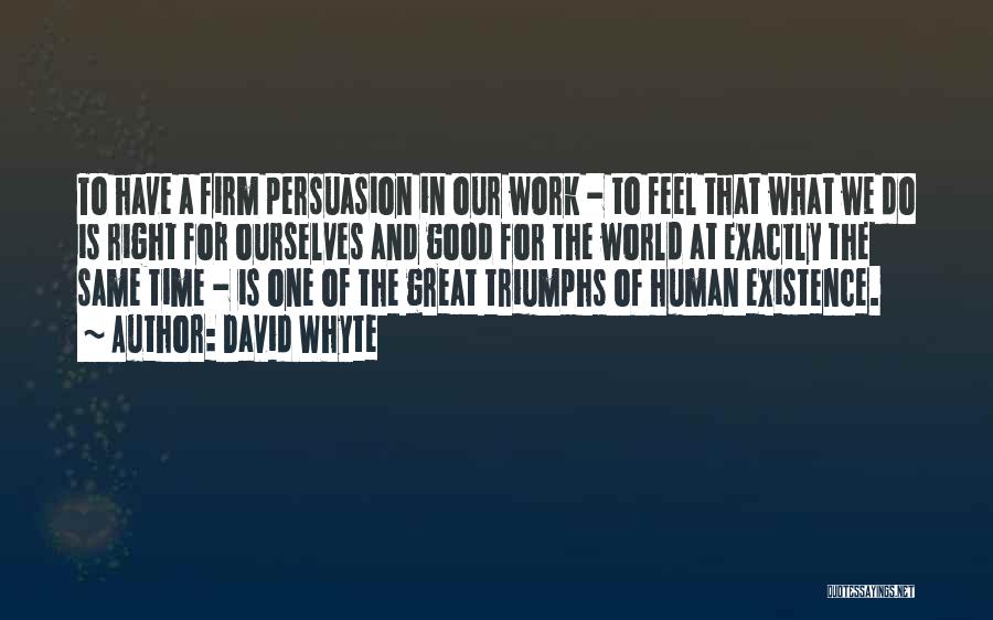 David Whyte Quotes: To Have A Firm Persuasion In Our Work - To Feel That What We Do Is Right For Ourselves And