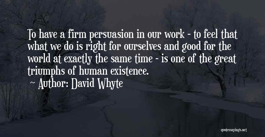 David Whyte Quotes: To Have A Firm Persuasion In Our Work - To Feel That What We Do Is Right For Ourselves And
