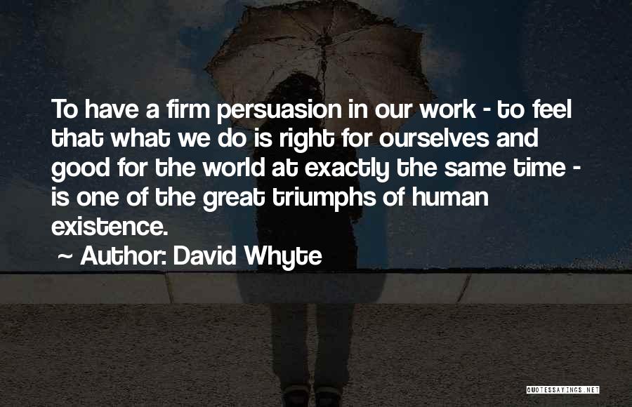 David Whyte Quotes: To Have A Firm Persuasion In Our Work - To Feel That What We Do Is Right For Ourselves And