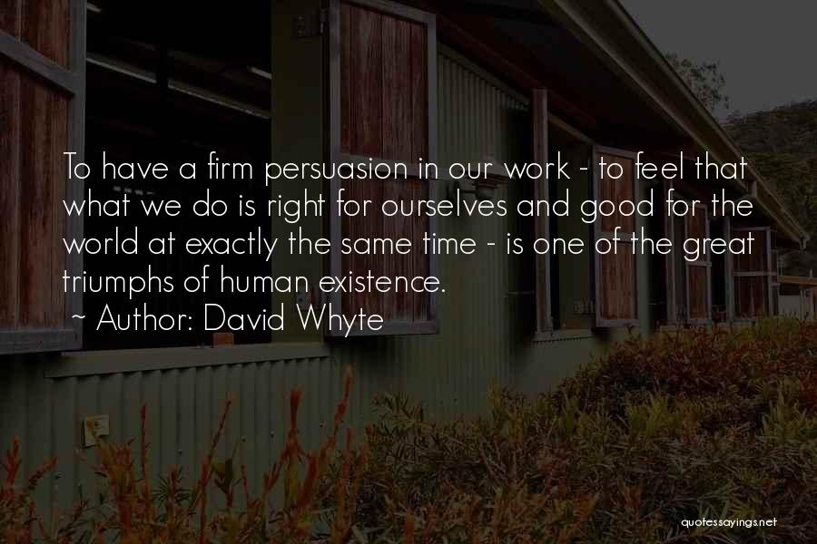 David Whyte Quotes: To Have A Firm Persuasion In Our Work - To Feel That What We Do Is Right For Ourselves And