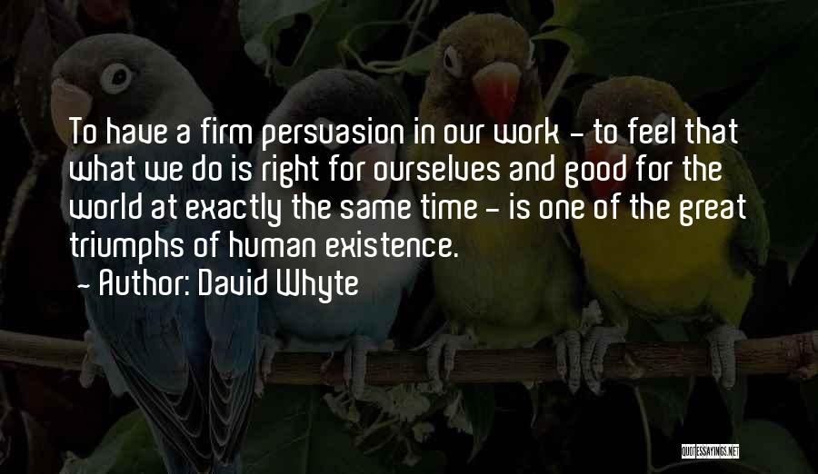 David Whyte Quotes: To Have A Firm Persuasion In Our Work - To Feel That What We Do Is Right For Ourselves And