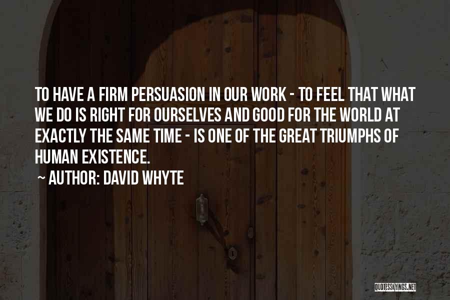 David Whyte Quotes: To Have A Firm Persuasion In Our Work - To Feel That What We Do Is Right For Ourselves And