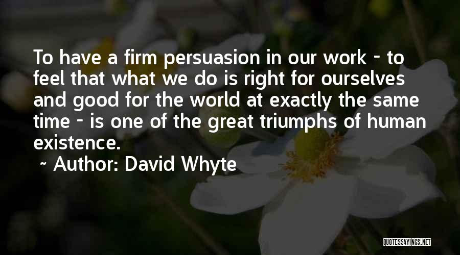 David Whyte Quotes: To Have A Firm Persuasion In Our Work - To Feel That What We Do Is Right For Ourselves And