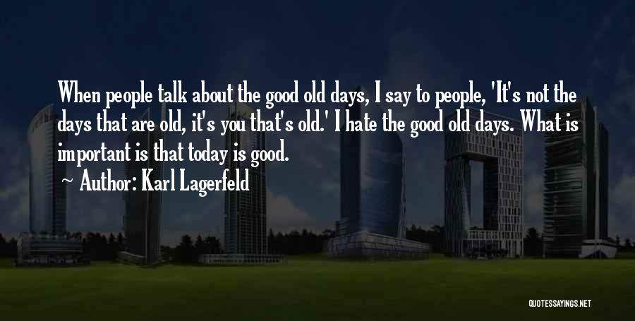 Karl Lagerfeld Quotes: When People Talk About The Good Old Days, I Say To People, 'it's Not The Days That Are Old, It's