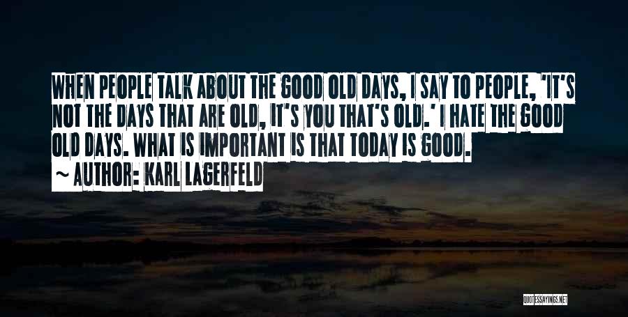 Karl Lagerfeld Quotes: When People Talk About The Good Old Days, I Say To People, 'it's Not The Days That Are Old, It's