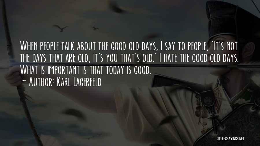 Karl Lagerfeld Quotes: When People Talk About The Good Old Days, I Say To People, 'it's Not The Days That Are Old, It's