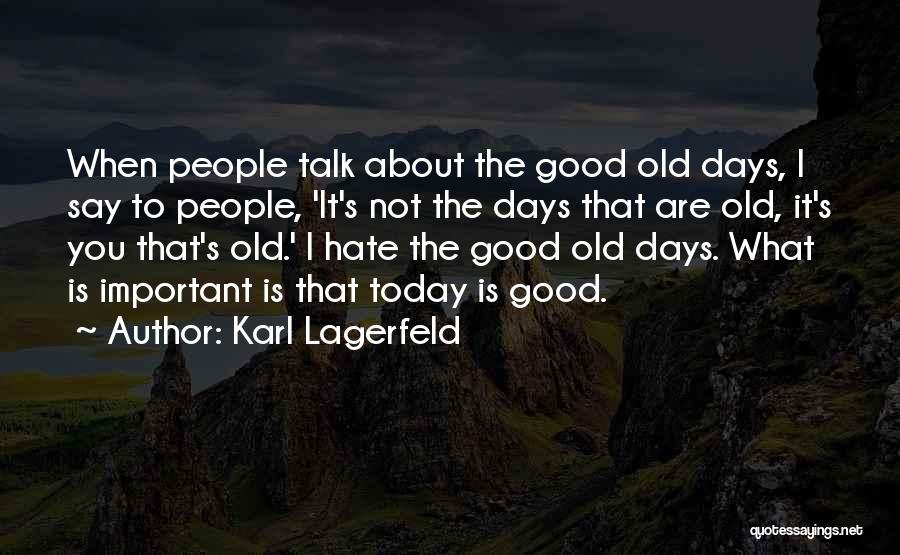 Karl Lagerfeld Quotes: When People Talk About The Good Old Days, I Say To People, 'it's Not The Days That Are Old, It's