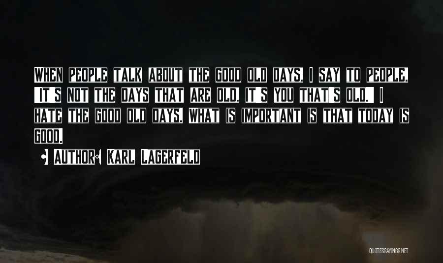 Karl Lagerfeld Quotes: When People Talk About The Good Old Days, I Say To People, 'it's Not The Days That Are Old, It's