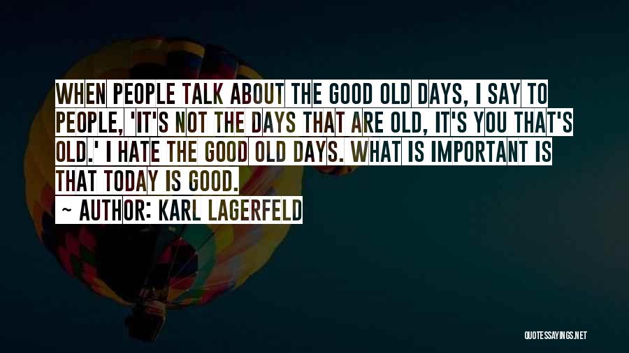 Karl Lagerfeld Quotes: When People Talk About The Good Old Days, I Say To People, 'it's Not The Days That Are Old, It's