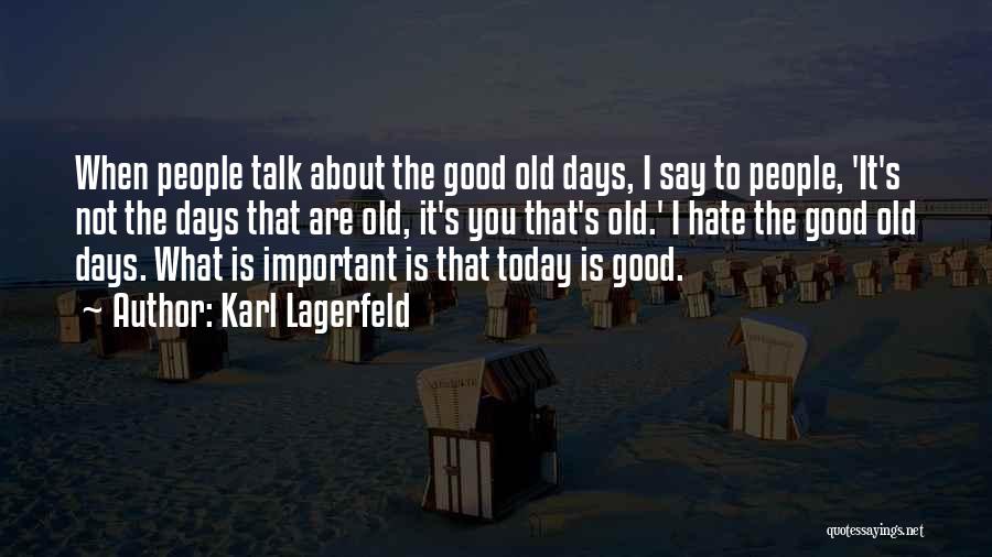 Karl Lagerfeld Quotes: When People Talk About The Good Old Days, I Say To People, 'it's Not The Days That Are Old, It's