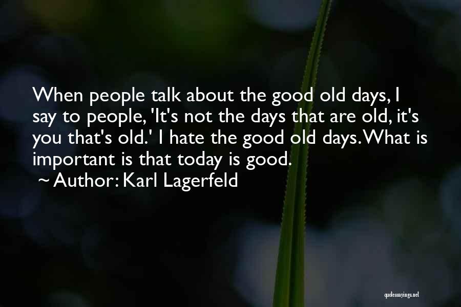 Karl Lagerfeld Quotes: When People Talk About The Good Old Days, I Say To People, 'it's Not The Days That Are Old, It's