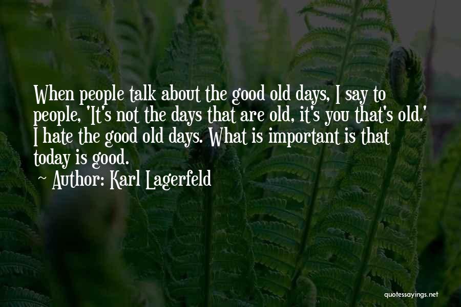 Karl Lagerfeld Quotes: When People Talk About The Good Old Days, I Say To People, 'it's Not The Days That Are Old, It's