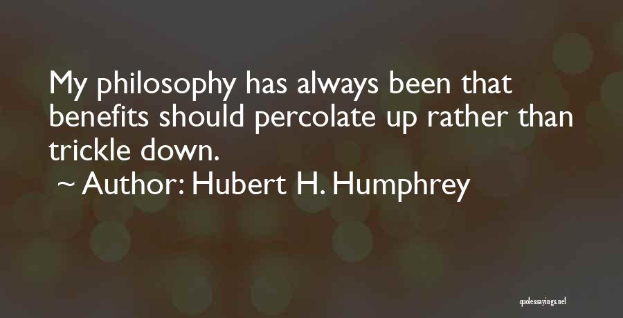 Hubert H. Humphrey Quotes: My Philosophy Has Always Been That Benefits Should Percolate Up Rather Than Trickle Down.