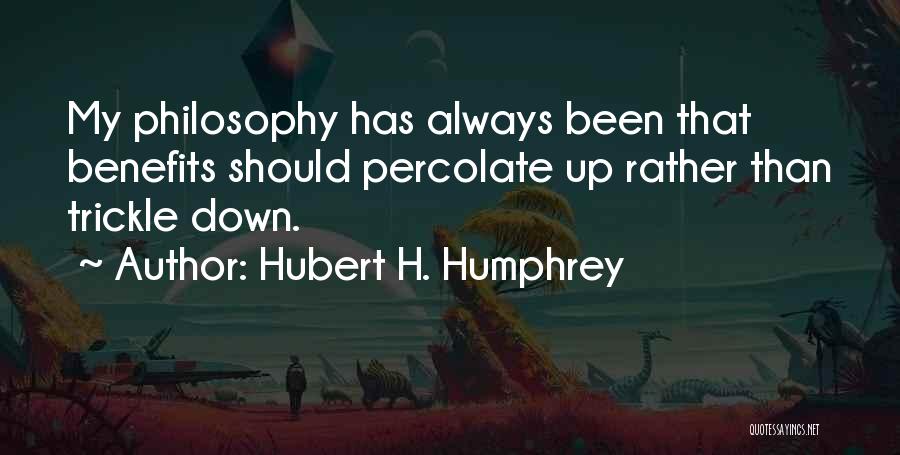 Hubert H. Humphrey Quotes: My Philosophy Has Always Been That Benefits Should Percolate Up Rather Than Trickle Down.