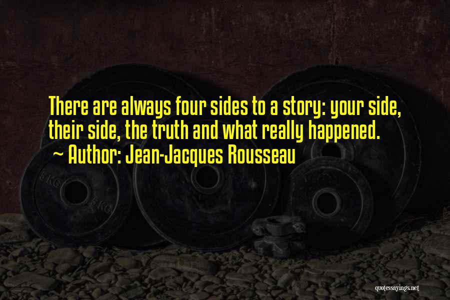 Jean-Jacques Rousseau Quotes: There Are Always Four Sides To A Story: Your Side, Their Side, The Truth And What Really Happened.