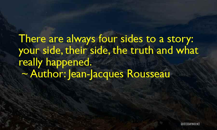Jean-Jacques Rousseau Quotes: There Are Always Four Sides To A Story: Your Side, Their Side, The Truth And What Really Happened.