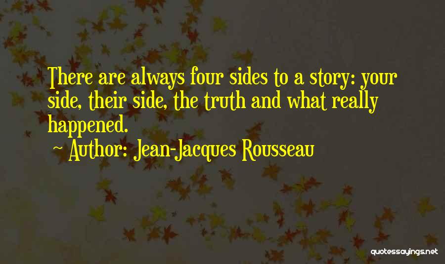 Jean-Jacques Rousseau Quotes: There Are Always Four Sides To A Story: Your Side, Their Side, The Truth And What Really Happened.